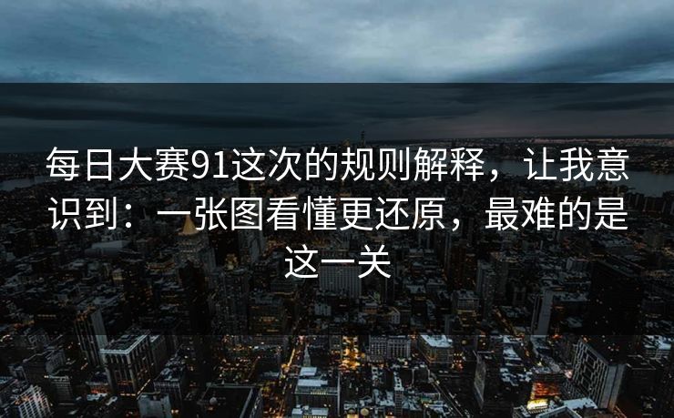 每日大赛91这次的规则解释，让我意识到：一张图看懂更还原，最难的是这一关