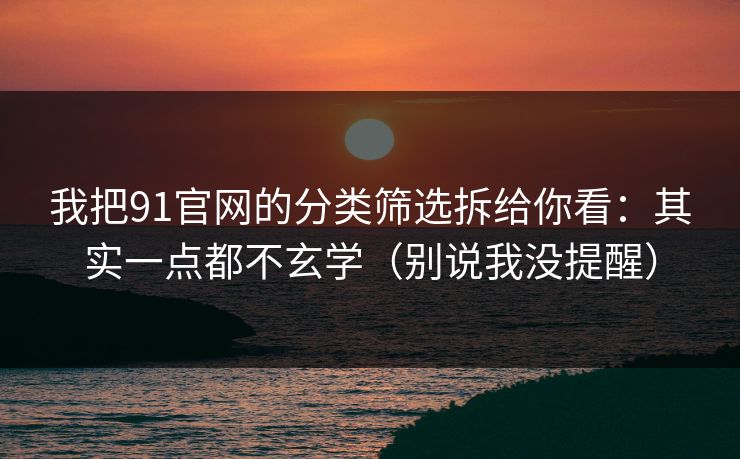 我把91官网的分类筛选拆给你看:其实一点都不玄学(别说我没提醒) 我把91官网的分类筛选拆给你看:其实一点都不玄学(别说我没提醒)