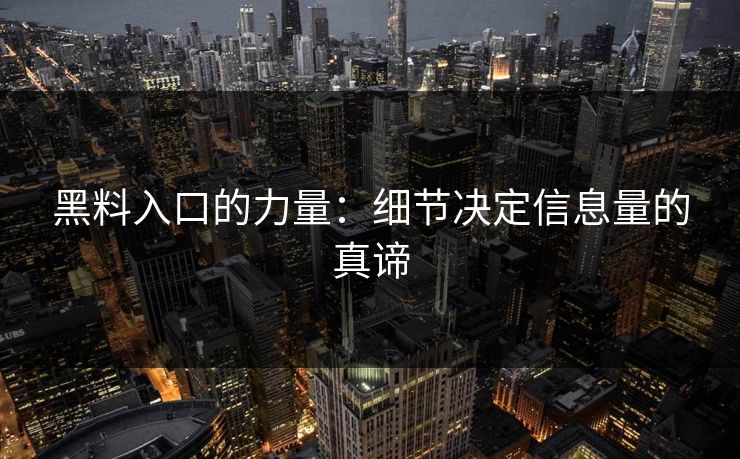 黑料入口的力量:细节决定信息量的真谛 黑料入口的力量:细节决定信息量的真谛