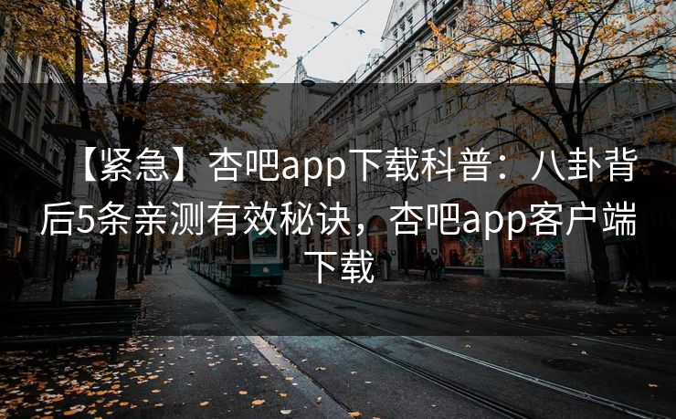 【紧急】杏吧app下载科普：八卦背后5条亲测有效秘诀，杏吧app客户端下载