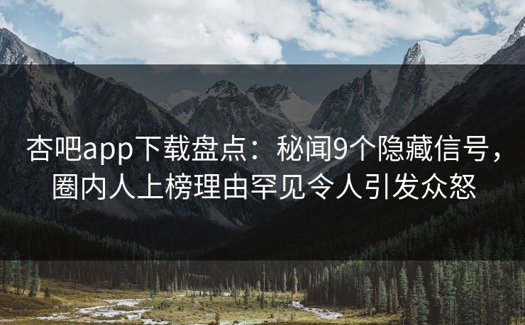 杏吧app下载盘点:秘闻9个隐藏信号,圈内人上榜理由罕见令人引发众怒