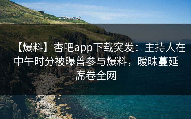 【爆料】杏吧app下载突发:主持人在中午时分被曝曾参与爆料,暧昧蔓延席卷全网